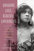 Wayward Lives, Beautiful Experiments: Intimate Histories of Social Upheaval by Saidiya Hartman