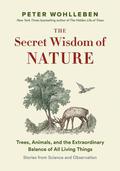 The Secret Wisdom of Nature: Trees, Animals, and the Extraordinary Balance of All Living Things ― Stories from Science and Observation (The Mysteries of Nature Series #3) by Peter Wohlleben