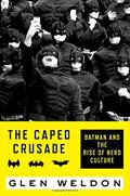 The Caped Crusade: Batman and the Rise of Nerd Culture by Glen Weldon