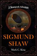 Sigmund Shaw: A Steampunk Adventure (Sigmund Shaw #1) by Mark C. King