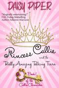 Princess Callie and the Totally Amazing Talking Tiara (Callie Chronicles #1) by Daisy Piper