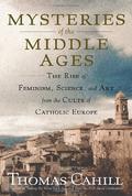 Mysteries of the Middle Ages: The Rise of Feminism, Science and Art from the Cults of Catholic Europe (The Hinges of History #5) by Thomas Cahill