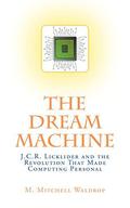 The Dream Machine: J. C. R. Licklider and the Revolution That Made Computing Personal by M. Mitchell Waldrop