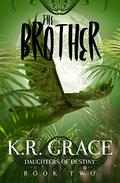 The Brother (Daughters of Destiny #2) by K.R. Grace