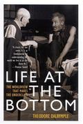 Life at the Bottom: The Worldview That Makes the Underclass by Theodore Dalrymple