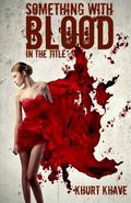 Something with Blood in the Title by Khurt Khave
