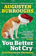 You Better Not Cry: True Stories For Christmas by Augusten Burroughs