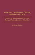 Monsters, Mushroom Clouds, and the Cold War: American Science Fiction and the Roots of Postmodernism, 1946-1964 (Contributions to the Study of Science Fiction and Fantasy #95) by M. Keith Booker