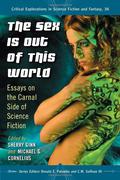 The Sex Is Out of This World: Essays on the Carnal Side of Science Fiction (Critical Explorations in Science Fiction and Fantasy #36) by Sherry Ginn