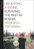Like Eating a Stone: Surviving the Past in Bosnia by Wojciech Tochman