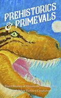 Prehistorics & Primevals: Short Stories of Dinosaurs, Mammoths, and Other Extinct Creatures by Charles John Cutcliffe Wright Hyne