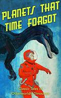 Planets That Time Forgot: Classic Tales of Otherworldly Dinosaurs by Henry Kuttner