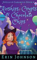 Airships, Crypts & Chocolate Chips by Erin Johnson