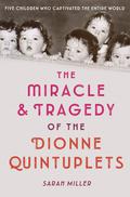 The Miracle and Tragedy of the Dionne Quintuplets by Sarah Miller