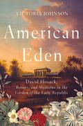 American Eden: David Hosack, Botany, and Medicine in the Garden of the Early Republic by Susan Ericksen