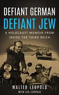 Defiant German, Defiant Jew: A Holocaust Memoir from inside the Third Reich (Holocaust Survivor Memoirs World War II #10) by Walter Leopold