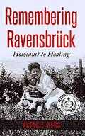 Remembering Ravensbrück: Holocaust to Healing (Holocaust Survivor Memoirs World War II #6) by Natalie B. Hess