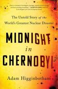 Midnight in Chernobyl: The Untold Story of the World's Greatest Nuclear Disaster by Adam Higginbotham