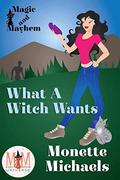 What a Witch Wants: Magic and Mayhem Universe (What a Witch #1) by Monette Michaels