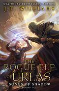 The Rogue Elf of Urlas: Songs of Shadow (The Rogue Elf #1-3) by J.T. Williams
