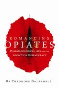 Romancing Opiates: Pharmacological Lies and the Addiction Bureaucracy by Theodore Dalrymple