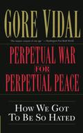 Perpetual War for Perpetual Peace: How We Got to Be So Hated by Gore Vidal