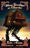 Wave Goodbye to Charlie by Eric Arvin