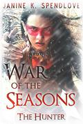 War of the Seasons, Book Three: The Hunter (War of the Seasons #3) by Janine K. Spendlove