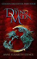 The Dying Moon (Golden Daughter #4) by Anne Elisabeth Stengl