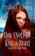 How  (Not) to Kiss a Beast by Elizabeth A. Reeves