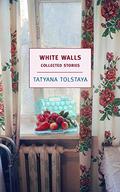 White Walls: Collected Stories by Tatyana Tolstaya