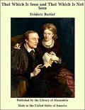 That Which Is Seen and That Which Is Not Seen by Frédéric Bastiat