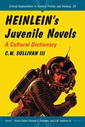 Heinlein's Juvenile Novels: A Cultural Dictionary (Critical Explorations in Science Fiction and Fantasy #32) by C.W. Sullivan III