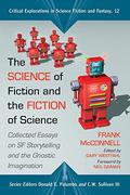 The Science of Fiction and the Fiction of Science: Collected Essays on SF Storytelling and the Gnostic Imagination (Critical Explorations in Science Fiction and Fantasy #12) by Frank McConnell