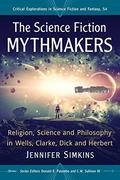 The Science Fiction Mythmakers: Religion, Science and Philosophy in Wells, Clarke, Dick and Herbert (Critical Explorations in Science Fiction and Fantasy #54) by Donald E. Palumbo