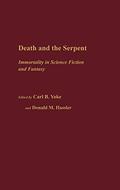 Death and the Serpent: Immortality in Science Fiction and Fantasy (Contributions to the Study of Science Fiction and Fantasy #13) by Carl B. Yoke