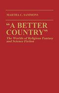 "A Better Country": The Worlds of Religious Fantasy and Science Fiction (Contributions to the Study of Science Fiction and Fantasy #32) by Martha C. Sammons