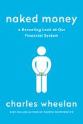Naked Money: A Revealing Look at Our Financial System by Charles Wheelan