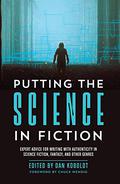 Putting the Science in Fiction: Expert Advice for Writing with Authenticity in Science Fiction, Fantasy, & Other Genres by Dan Koboldt