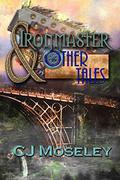 Ironmaster & Other Tales by C.J. Moseley