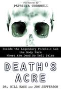 Death's Acre: Inside the Legendary Forensic Lab the Body Farm Where the Dead Do Tell Tales by Jon Jefferson