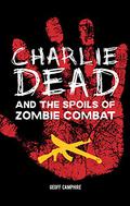 Charlie Dead and the Spoils of Zombie Combat (Charlie Dead #3) by Geoff Camphire