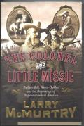 Colonel and Little Missie: Buffalo Bill, Annie Oakley, and the Beginnings of Superstardom in America by Larry McMurtry