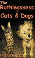 The Ruthlessness of Cats & Dogs - Of Course a Novel.  (Cats and dogs aren't ruthless. Are they?) by S.J. Hunter