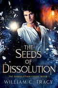 The Seeds of Dissolution (Dissolution Cycle #1) by William C. Tracy