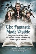 The Fantastic Made Visible: Essays on the Adaptation of Science Fiction and Fantasy from Page to Screen by Ace G. Pilkington