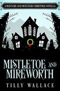 Mistletoe and Mireworth: A Manners and Monsters Christmas Novella by Tilly Wallace