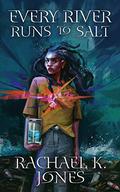 Every River Runs to Salt by Rachael K. Jones