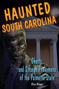 Haunted South Carolina: Ghosts and Strange Phenomena of the Palmetto State by Alan Brown