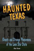 Haunted Texas: Ghosts and Strange Phenomena of the Lone Star State by Alan Brown